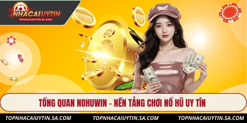 Tổng quan Nohuwin – nền tảng chơi nổ hũ uy tín